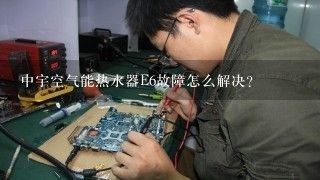 中宇空气能热水器E6故障怎么解决？