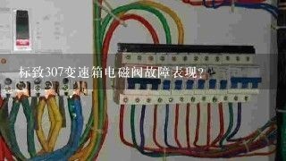 标致307变速箱电磁阀故障表现？