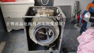 王牌液晶电视有声无图像黑屏？