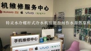 特灵水冷螺杆式冷水机组能否用作水源热泵机组