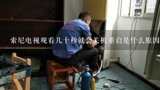 索尼电视观看几十秒就会关机重启是什么原因