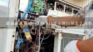 惠而浦冰箱bcd-210e3s1b显示屏白屏怎么回事