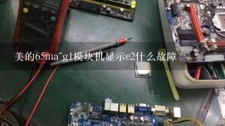 美的65ma~g1模块机显示e2什么故障