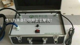 燃气热水器E3故障怎么解决？