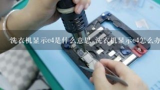 洗衣机显示e4是什么意思 洗衣机显示e4怎么办