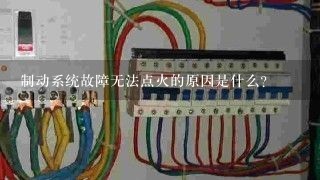 制动系统故障无法点火的原因是什么？