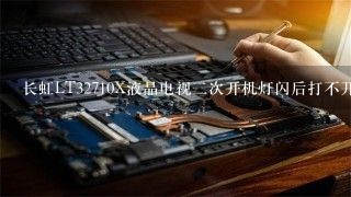 长虹LT32710X液晶电视二次开机灯闪后打不开不开机