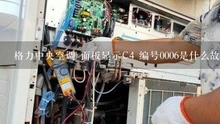 格力中央空调 面板显示C4 编号0006是什么故障？