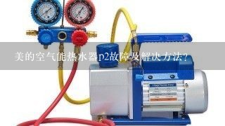 美的空气能热水器p2故障及解决方法？