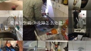 三菱海尔空调e36故障怎么处理？