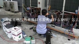 万家乐燃气热水器打不着火了什么原因？怎么解决？