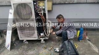 大众斯柯达明锐<br/>2、0发动机故障00308/p0134表示什么