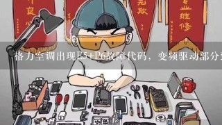 格力空调出现E5+P6故障代码，变频驱动部分到主控通讯故障”，请问怎样解决