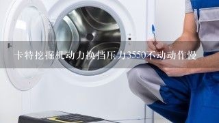 卡特挖掘机动力换挡压力3550不动动作慢