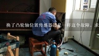 换了凸轮轴位置传感器还是一样这个故障，求解？