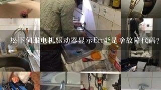 松下伺服电机驱动器显示Err45是啥故障代码？