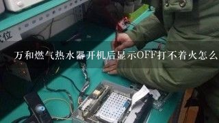 万和燃气热水器开机后显示OFF打不着火怎么解决？