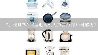 长虹29N18型电视机无声音故障如何解决?