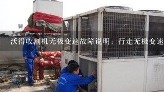 沃得收割机无极变速故障说明：行走无极变速发出响声，有响声就不走了，手柄放到位就响？