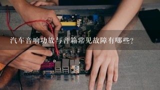 汽车音响功放与音箱常见故障有哪些？