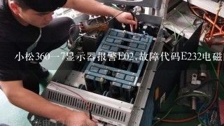 小松360一7显示器报警E02,故障代码E232电磁阀短路怎么处理