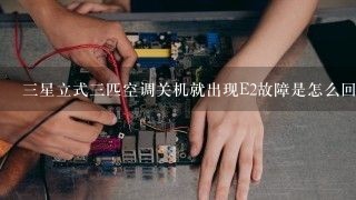 三星立式三匹空调关机就出现E2故障是怎么回事？