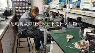 索尼电视故障红灯闪五下是什么问题