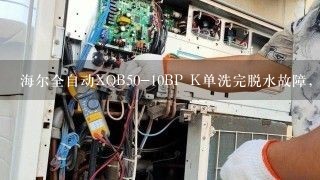 海尔全自动XQB50-10BP K单洗完脱水故障，急。。