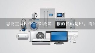 志高空调KFF-23G故障，报的代码是E3，请问高手是这是什么问题，修的话大概多少钱