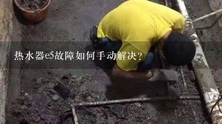 热水器e5故障如何手动解决？