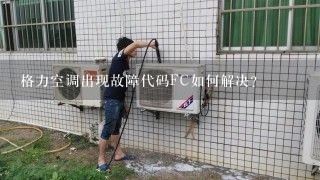 格力空调出现故障代码FC如何解决？