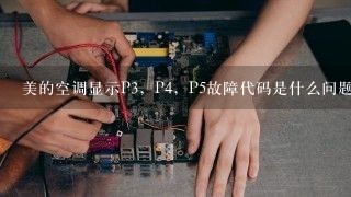 美的空调显示P3，P4，P5故障代码是什么问题