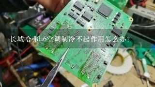 长城哈弗h6空调制冷不起作用怎么办？