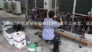 格力5匹空调显示故障代码E1是什么意思。请高手指教