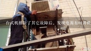 台式机排除了其它故障后。发现电源有时开机可以正常运行。一关机就开不了机啦