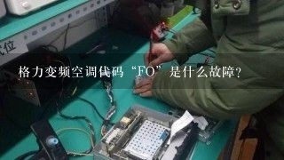 格力变频空调代码“FO”是什么故障？