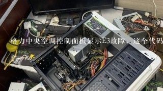 格力中央空调控制面板显示E3故障，这个代码是什么意思？