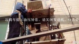 迈腾车提示油压异常，请关闭发动机，什么意思