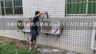 小松8型挖掘机电路板显示E11 CA221是什么意思？