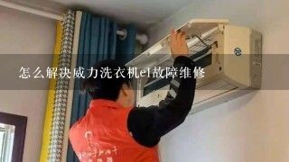 怎么解决威力洗衣机e1故障维修