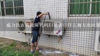 威力洗衣机故障代码E1是表示什么地方出问题了？怎么解决呢？