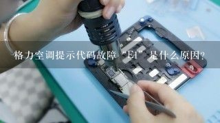 格力空调提示代码故障“E1”是什么原因？