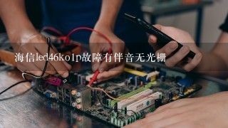 海信led46ko1p故障有伴音无光栅