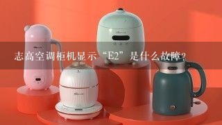 志高空调柜机显示“E2”是什么故障？