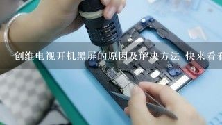 创维电视开机黑屏的原因及解决方法 快来看看