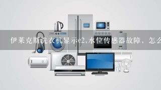 伊莱克斯洗衣机显示e2,水位传感器故障，怎么解决。型号:zwt6011dw？