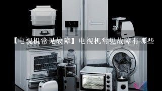 【电视机常见故障】电视机常见故障有哪些