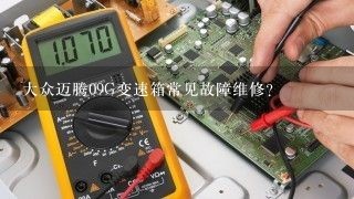 大众迈腾09G变速箱常见故障维修？