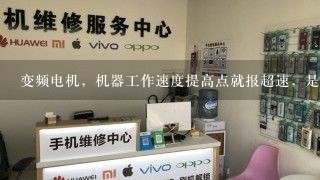 变频电机，机器工作速度提高点就报超速，是什么原因