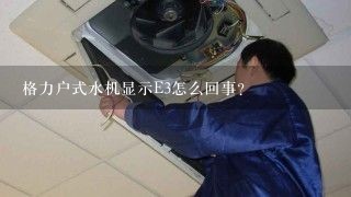 格力户式水机显示E3怎么回事?